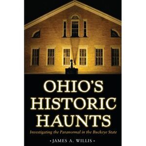 Ohio's Historic Haunts: Investigating the Paranormal in the Buckeye State -- Wil